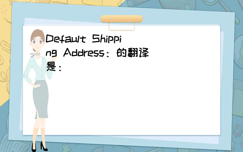 Default Shipping Address：的翻译是：