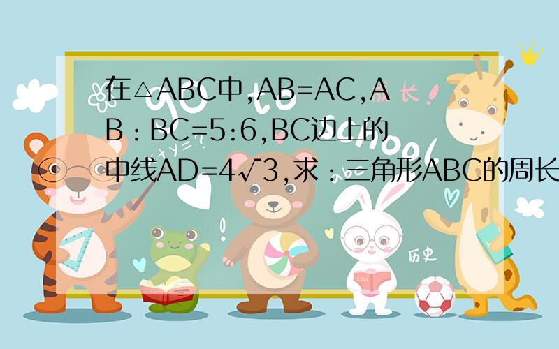 在△ABC中,AB=AC,AB：BC=5:6,BC边上的中线AD=4√3,求：三角形ABC的周长和面积