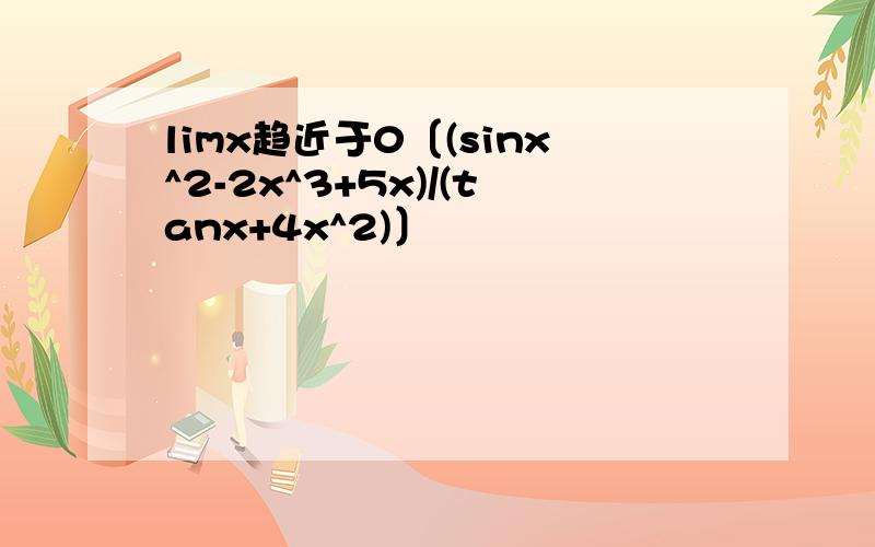 limx趋近于0〔(sinx^2-2x^3+5x)/(tanx+4x^2)〕