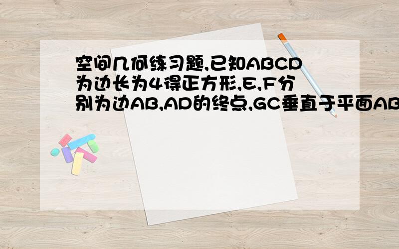 空间几何练习题,已知ABCD为边长为4得正方形,E,F分别为边AB,AD的终点,GC垂直于平面ABCD,GC=2,求点B到平面EFG的距离?E,F是中点