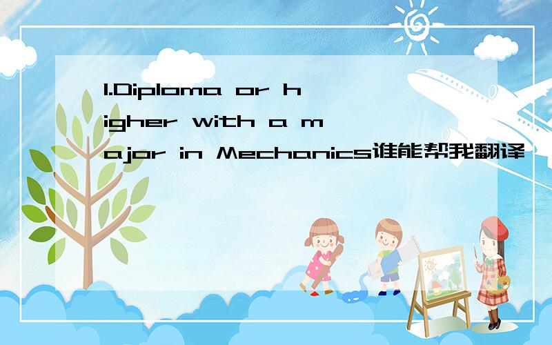 1.Diploma or higher with a major in Mechanics谁能帮我翻译一下这句话啊