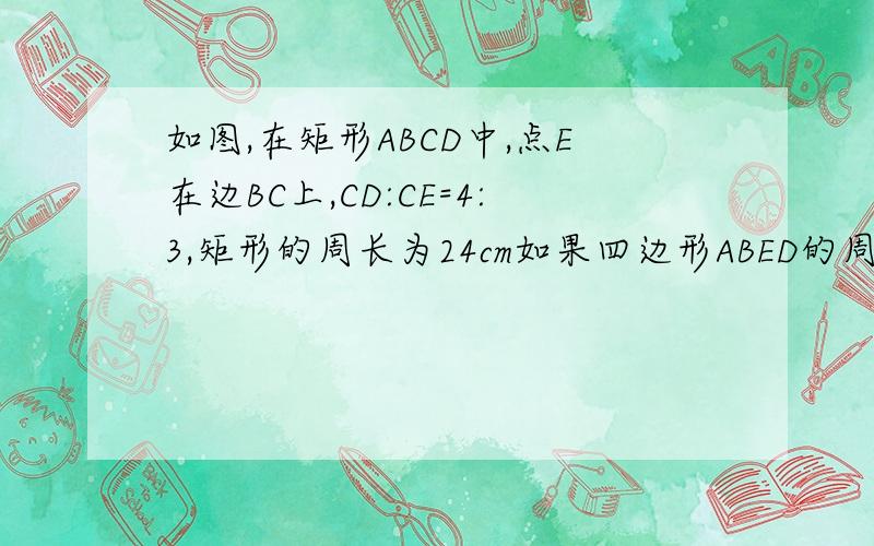 如图,在矩形ABCD中,点E在边BC上,CD:CE=4:3,矩形的周长为24cm如果四边形ABED的周长与△CDE的周长之和为34cm,求AB、BC的长