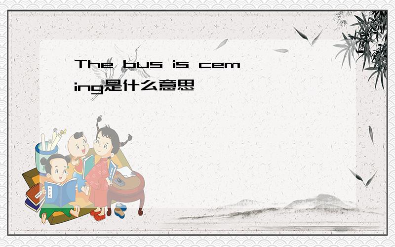 The bus is ceming是什么意思