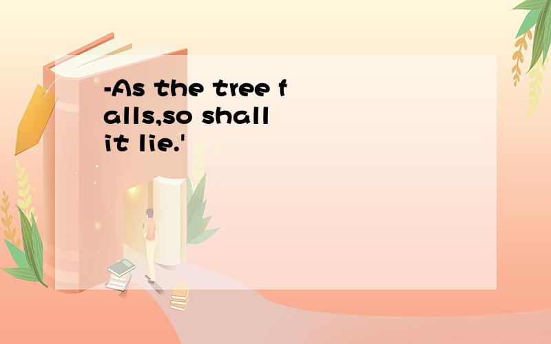 -As the tree falls,so shall it lie.'