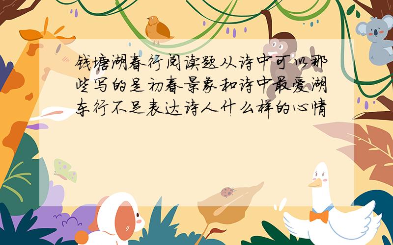 钱塘湖春行阅读题从诗中可以那些写的是初春景象和诗中最爱湖东行不足表达诗人什么样的心情