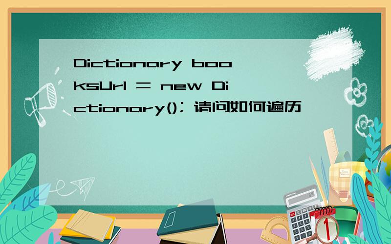 Dictionary booksUrl = new Dictionary(); 请问如何遍历