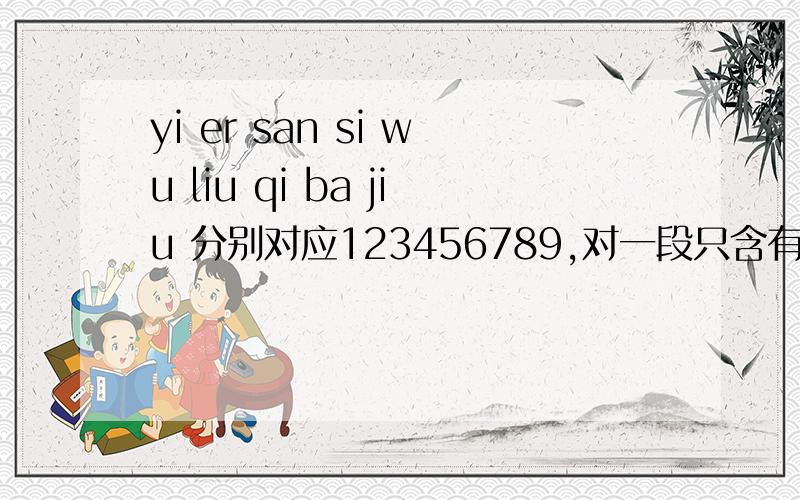 yi er san si wu liu qi ba jiu 分别对应123456789,对一段只含有这几种字符串的字符串进行转换已知：yi er san si wu liu qi ba jiu 分别对应123456789,对一段只含有这几种字符串的字符串进行转换,用java编程解