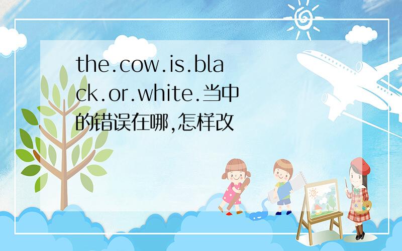 the.cow.is.black.or.white.当中的错误在哪,怎样改