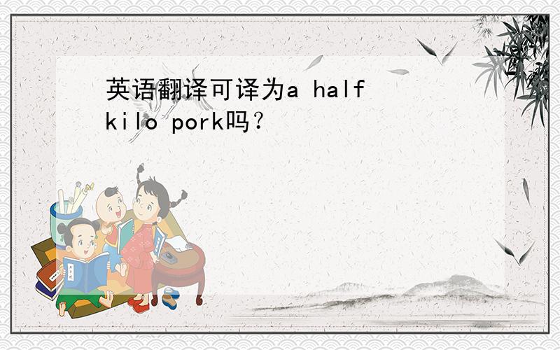 英语翻译可译为a half kilo pork吗？