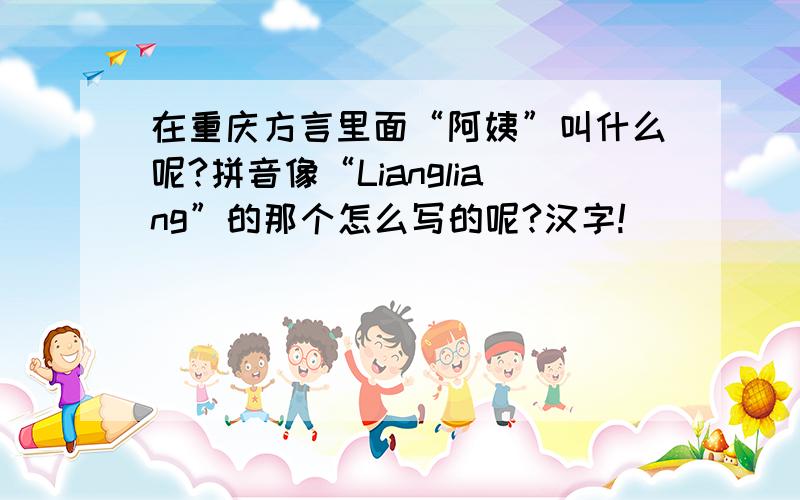 在重庆方言里面“阿姨”叫什么呢?拼音像“Liangliang”的那个怎么写的呢?汉字!