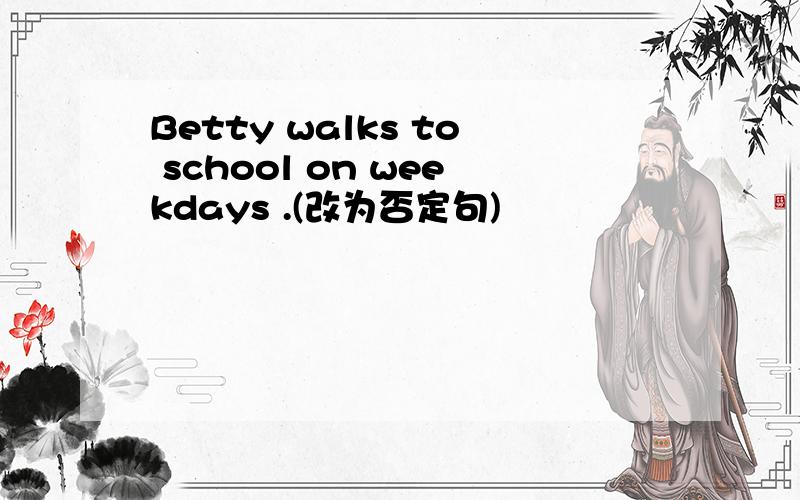 Betty walks to school on weekdays .(改为否定句)