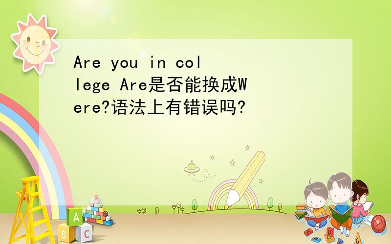 Are you in college Are是否能换成Were?语法上有错误吗?