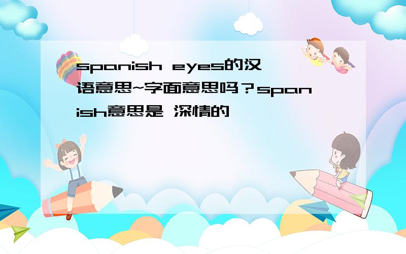 spanish eyes的汉语意思~字面意思吗？spanish意思是 深情的