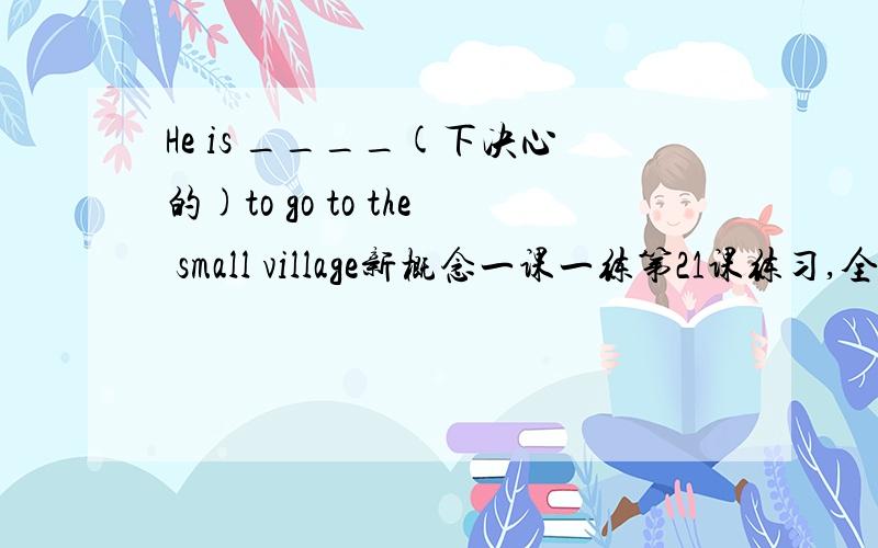 He is ____(下决心的)to go to the small village新概念一课一练第21课练习,全部