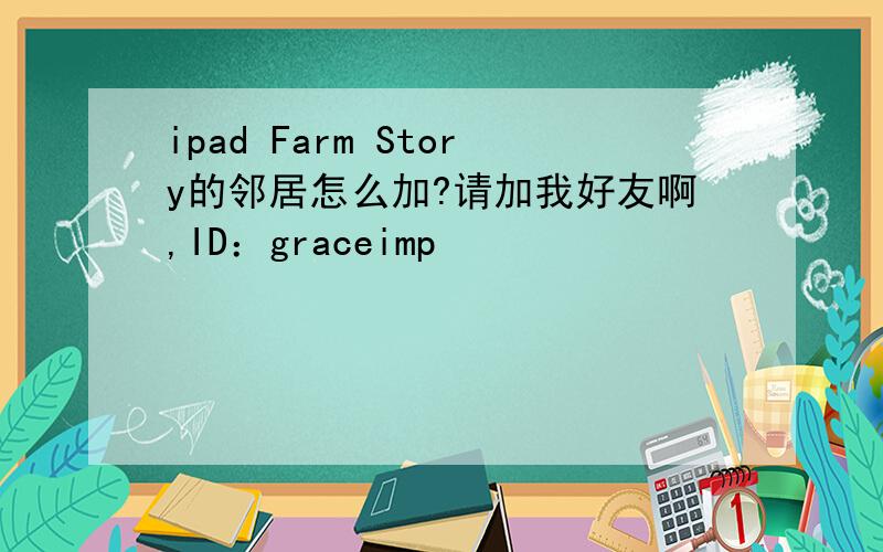 ipad Farm Story的邻居怎么加?请加我好友啊,ID：graceimp