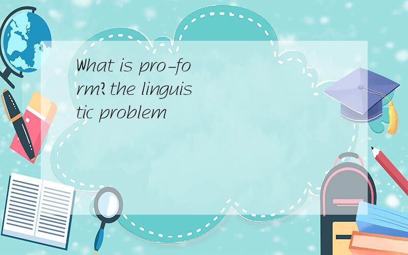 What is pro-form?the linguistic problem