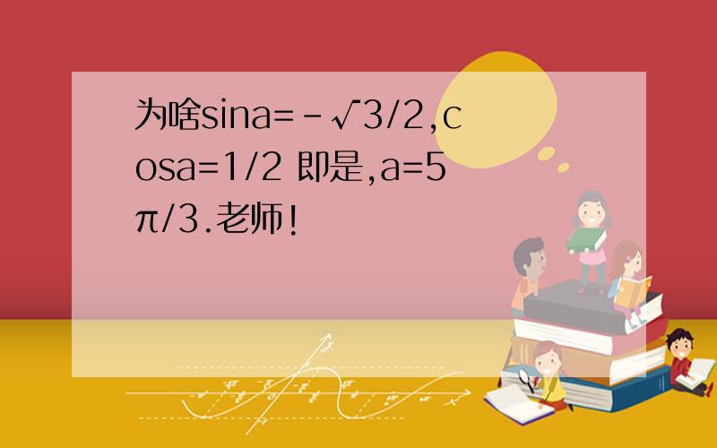 为啥sina=-√3/2,cosa=1/2 即是,a=5π/3.老师!