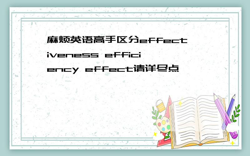 麻烦英语高手区分effectiveness efficiency effect请详尽点