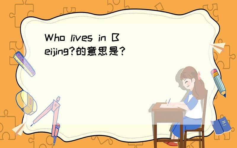 Who lives in Beijing?的意思是?