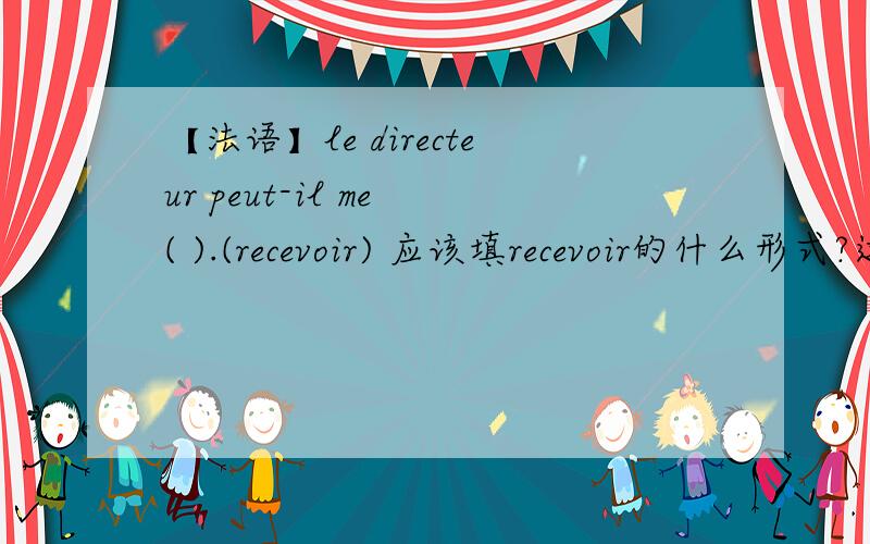 【法语】le directeur peut-il me ( ).(recevoir) 应该填recevoir的什么形式?这句话应该怎么翻译?答案是recevoir 我觉得应该是recois……