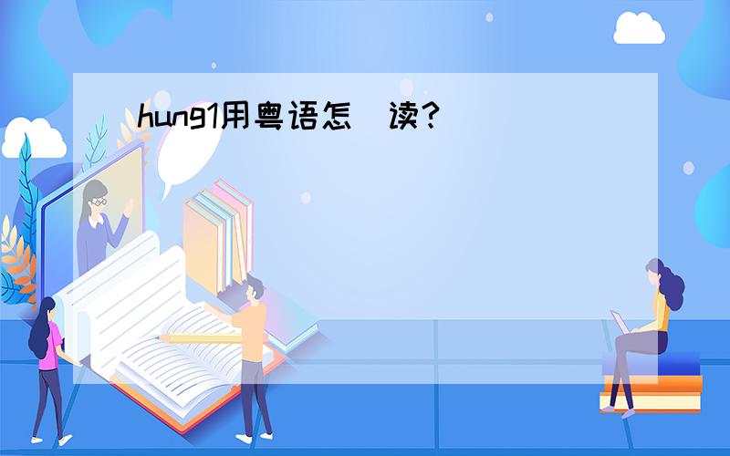 hung1用粤语怎麼读?