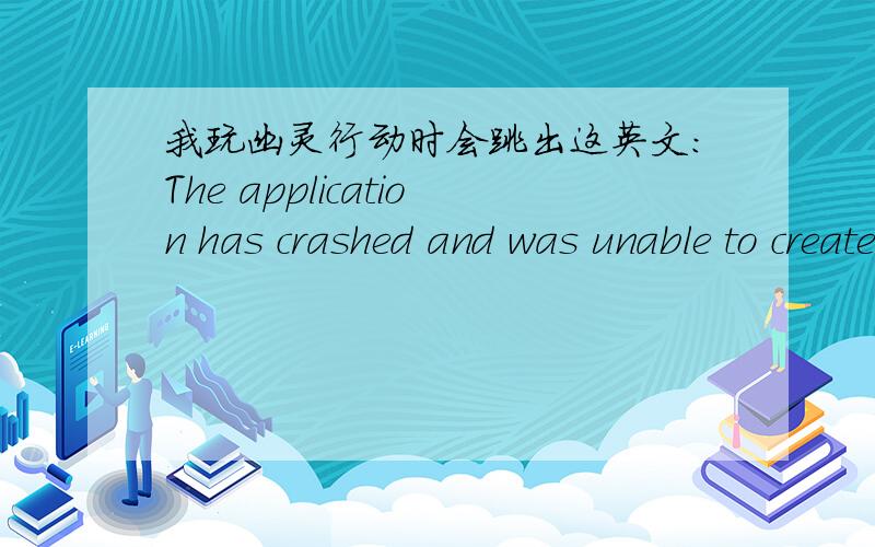 我玩幽灵行动时会跳出这英文：The application has crashed and was unable to create a log file.Please