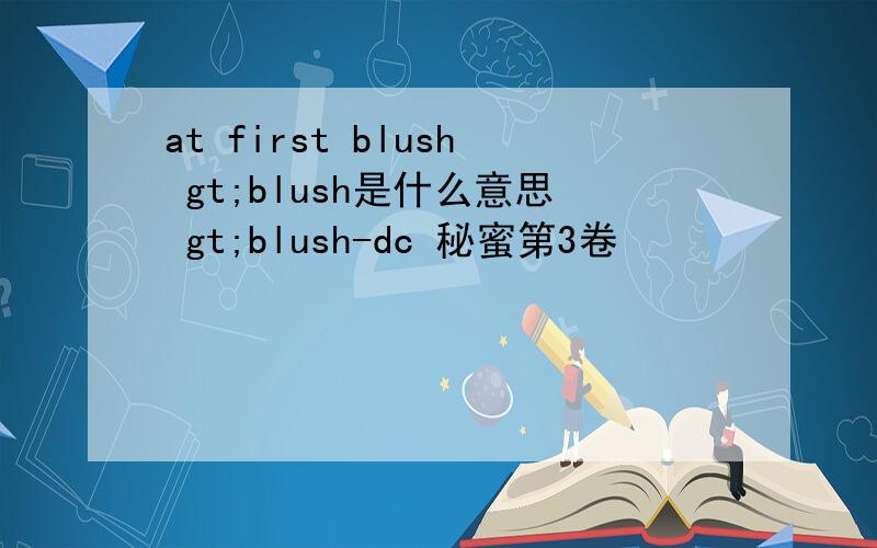 at first blush gt;blush是什么意思 gt;blush-dc 秘蜜第3卷