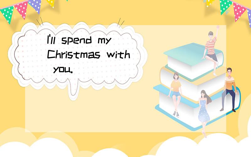 I'll spend my Christmas with you.