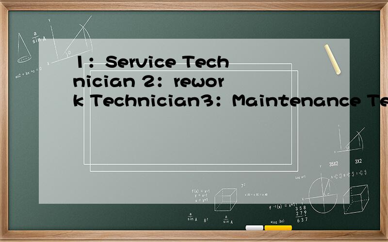1：Service Technician 2：rework Technician3：Maintenance Technician4：debug Technician谁能帮我详细解释这些技术员为什么不一样,意思确差不多啊谢谢能把前面的一个一个解释下能不能再详细介绍下