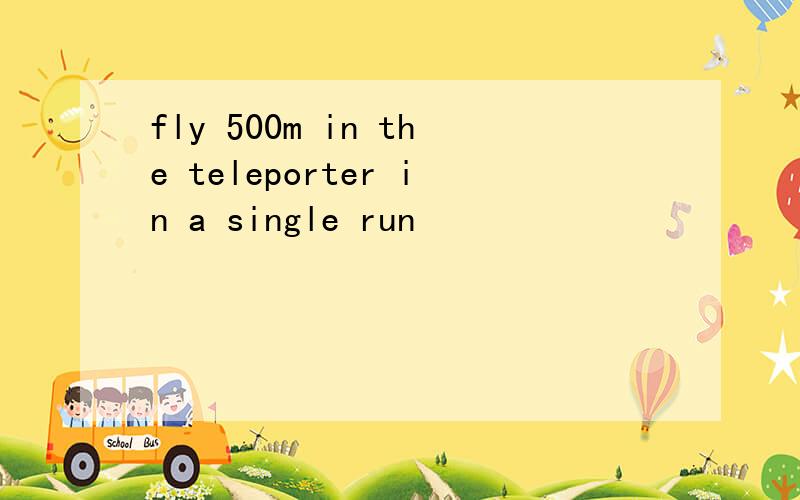fly 500m in the teleporter in a single run