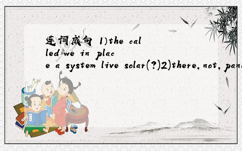 连词成句 1）the called we in place a system live solar(?)2)there,not,pandas,on,left,earth,are many(?)