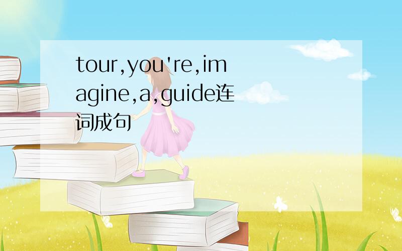 tour,you're,imagine,a,guide连词成句