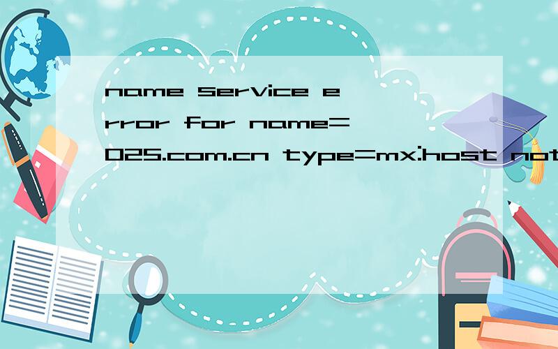 name service error for name=025.com.cn type=mx:host not found.我想发送邮件,写好之后发过去,一会就退信,发送失败