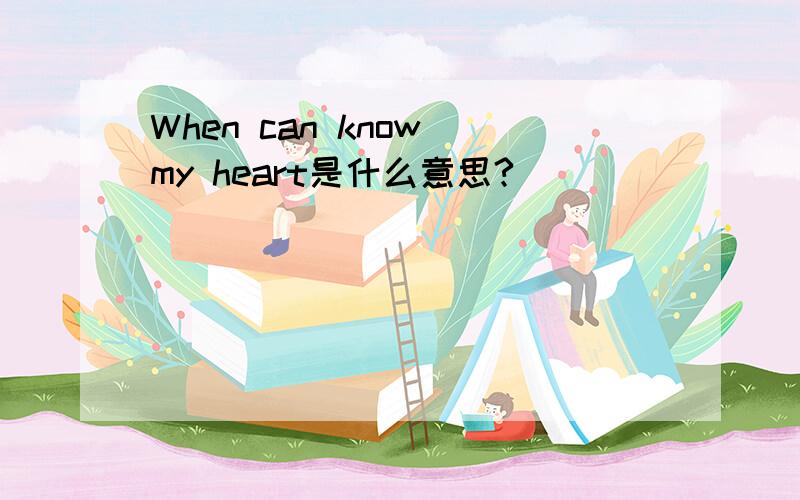 When can know my heart是什么意思?