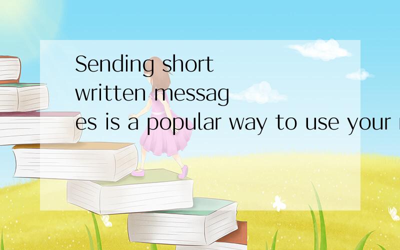 Sending short written messages is a popular way to use your mobile phone我要翻译