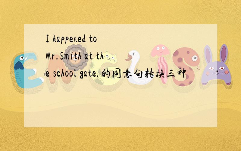 I happened to Mr.Smith at the school gate.的同意句转换三种