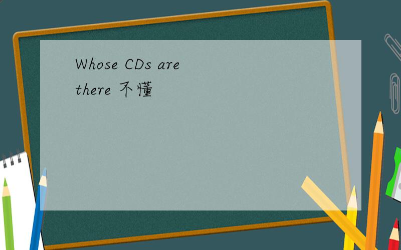 Whose CDs are there 不懂