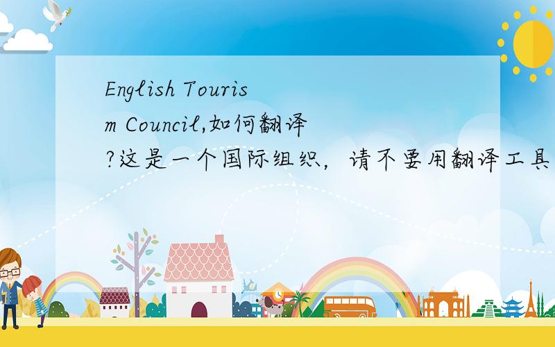 English Tourism Council,如何翻译?这是一个国际组织，请不要用翻译工具，谢谢！