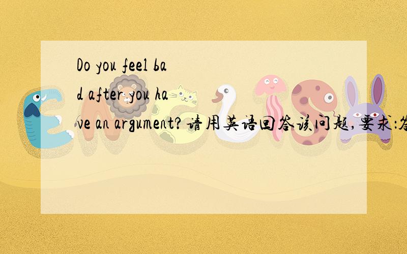 Do you feel bad after you have an argument?请用英语回答该问题,要求：答案的陈述时间为三分钟,