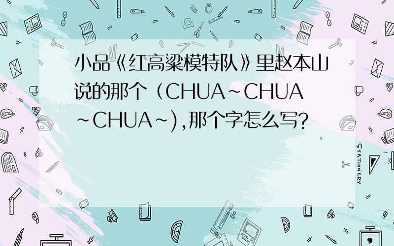 小品《红高粱模特队》里赵本山说的那个（CHUA~CHUA~CHUA~),那个字怎么写?