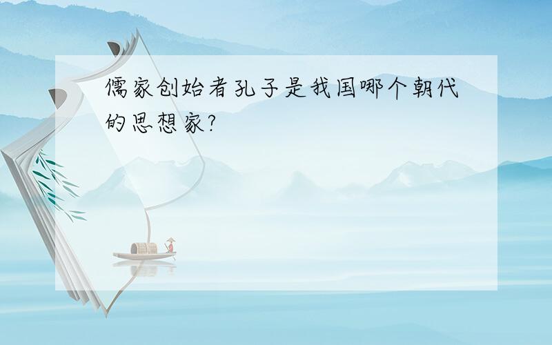 儒家创始者孔子是我国哪个朝代的思想家?