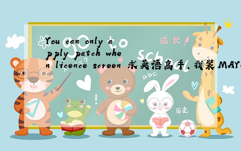 You can only apply patch when licence screen 求英语高手,我装MAYA 破解的时候提示这个 装不了