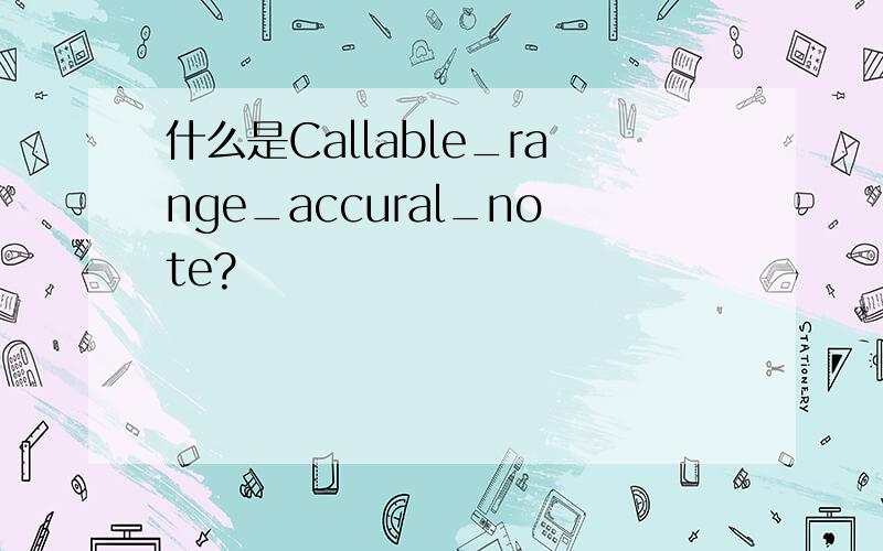 什么是Callable_range_accural_note?