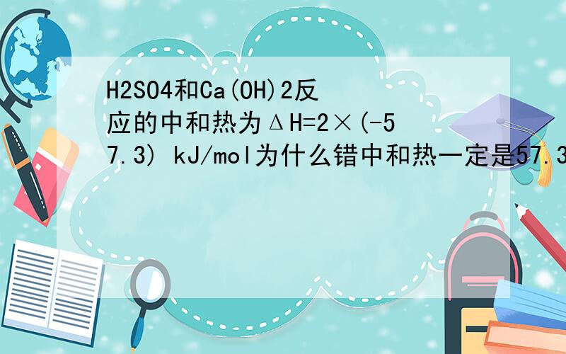 H2SO4和Ca(OH)2反应的中和热为ΔH=2×(-57.3) kJ/mol为什么错中和热一定是57.3kJ/mol么？