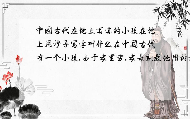中国古代在地上写字的小孩在地上用沙子写字叫什么在中国古代有一个小孩,由于家里穷,家长就教他用树枝芦苇在地上用沙子写字,这个小孩叫什么?