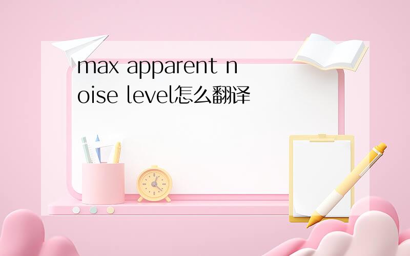 max apparent noise level怎么翻译
