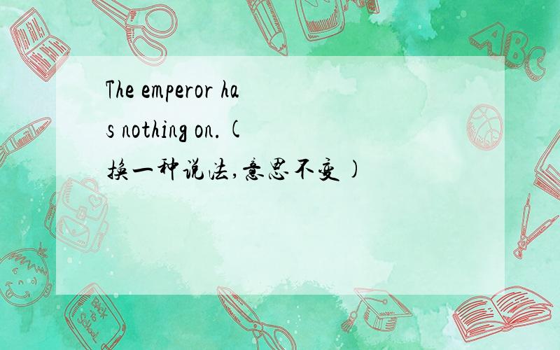 The emperor has nothing on.(换一种说法,意思不变)