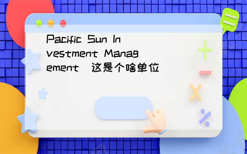 Pacific Sun Investment Management  这是个啥单位