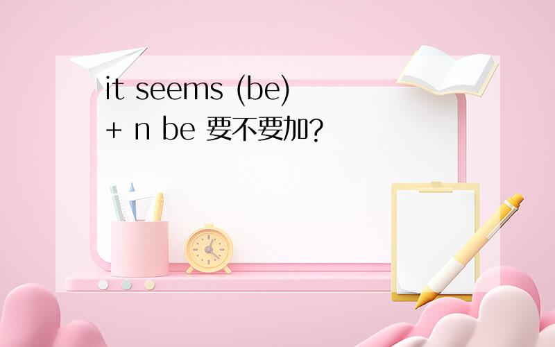 it seems (be) + n be 要不要加?