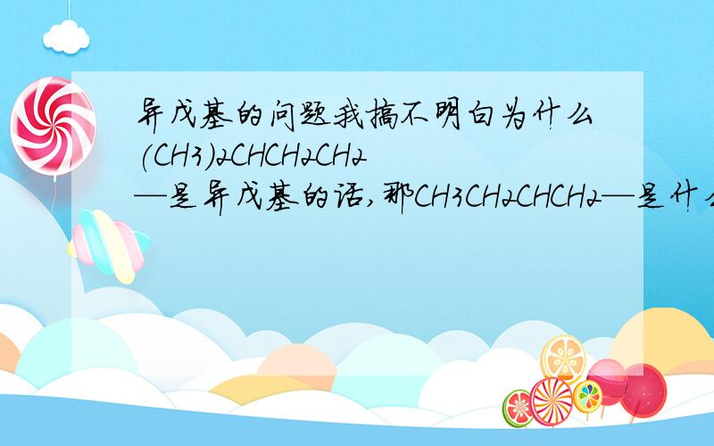 异戊基的问题我搞不明白为什么(CH3)2CHCH2CH2—是异戊基的话,那CH3CH2CHCH2—是什么?CH3看得明白吗?就是CH3连在那个CH上.命名法弄得头昏脑胀……这个不是异戊基吗?是什么?